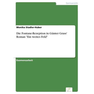 Die Fontane-Rezeption in Günter Grass' Roman 'Ein weites Feld'; Taschenbuch von Monika Stadler-Huber, GRIN, 978-3-8386-7110-9
