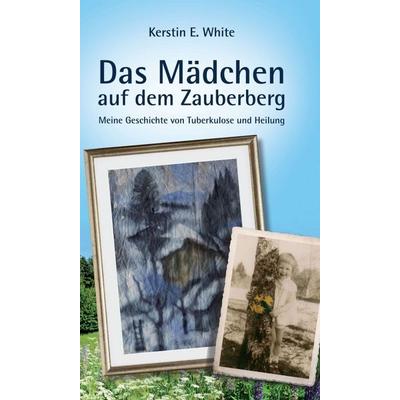 Das Mädchen auf dem Zauberberg, Gebundene Ausgabe von Kerstin E. White, Tredition, 978-3-7345-6545-8