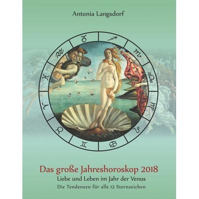 Das große Jahreshoroskop 2018, Taschenbuch von Antonia Langsdorf, BoD – Books on Demand, 978-3-7460-6270-9