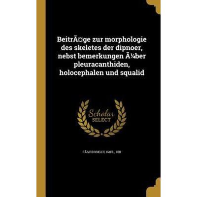 Beiträge zur morphologie des skeletes der dipnoer, nebst bemerkungen Ã1/4ber pleuracanthiden, holocephalen und squalid, Gebundene Ausgabe von ,