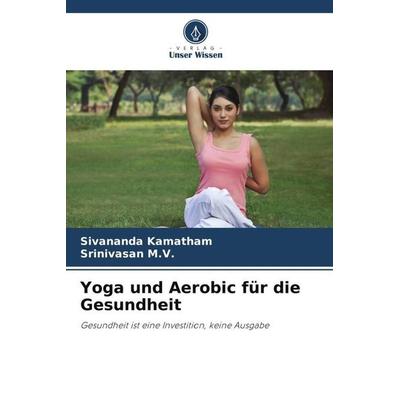 Yoga und Aerobic für die Gesundheit, Taschenbuch von Sivananda Kamatham,Srinivasan M. V., Verlag Unser Wissen, 978-620-5-39507-3