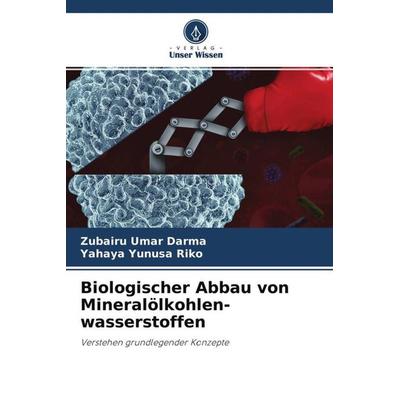 Biologischer Abbau von Mineralölkohlen- wasserstoffen, Taschenbuch von Zubairu Umar Darma,Yahaya Yunusa Riko, Verlag Unser Wissen, 978-620-4-67820-7