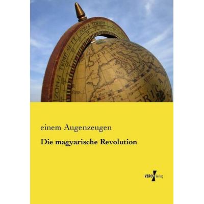 Die magyarische Revolution, Taschenbuch von Einem Augenzeugen, Vero Verlag, 978-3-7372-0842-0