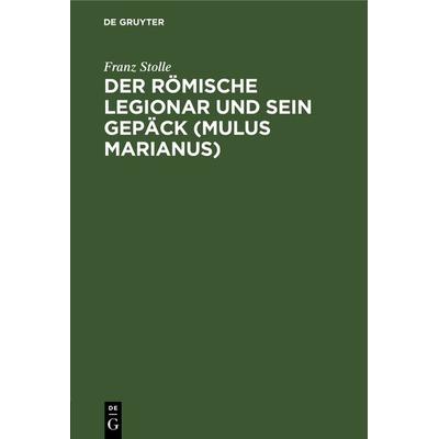Der römische Legionar und sein Gepäck (Mulus Marianus), Gebundene Ausgabe von Franz Stolle, De Gruyter, 978-3-11-125551-4