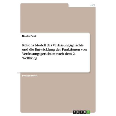 Kelsens Modell des Verfassungsgerichts und die Entwicklung der Funktionen von Verfassungsgerichten nach dem 2. Weltkrieg, Taschenbuch von Noelle Funk,
