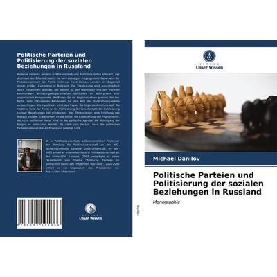 Politische Parteien und Politisierung der sozialen Beziehungen in Russland, Taschenbuch von Michael Danilov, Verlag Unser Wissen, 978-620-3-19106-6