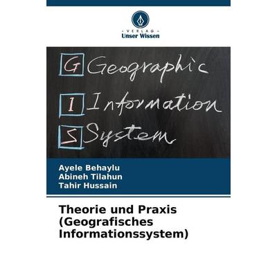 Theorie und Praxis (Geografisches Informationssystem), Taschenbuch von Ayele Behaylu,Abineh Tilahun,Tahir Hussain, Verlag Unser Wissen,