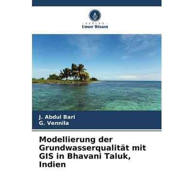 Modellierung der Grundwasserqualität mit GIS in Bhavani Taluk, Indien, Taschenbuch von J. Abdul Bari,G. Vennila, Verlag Unser Wissen,