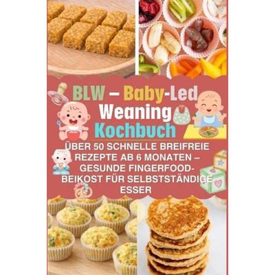 BLW - Baby-Led Weaning Kochbuch: über 50 schnelle breifreie Rezepte ab 6 Monaten - gesunde Fingerfood-Beikost für selbstständige Esser, Taschenbuch