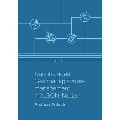 Nachhaltiges Geschäftsprozessmanagement mit JSON-Netzen, Taschenbuch von Andreas Fritsch, Epubli, 978-3-8190-3523-4