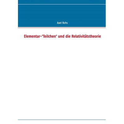 Elementar-'Teilchen' und die Relativitätstheorie, Taschenbuch von Axel Rohs, BoD – Books on Demand, 978-3-8448-1700-3