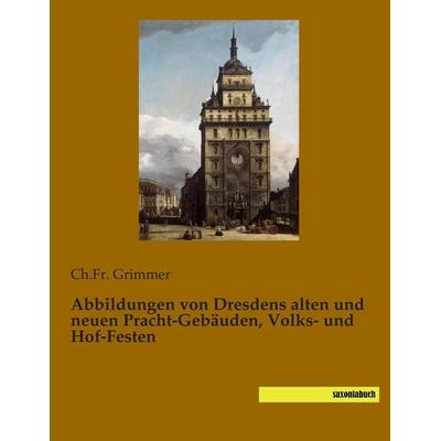Abbildungen von Dresdens alten und neuen Pracht-Gebäuden, Volks- und Hof-Festen, Taschenbuch von , Saxoniabuch.de, 978-3-944822-44-0