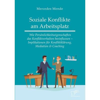 Soziale Konflikte am Arbeitsplatz. Wie Persönlichkeitseigenschaften das Konfliktverhalten beeinflussen - Implikationen für Konfliktklärung, Mediation