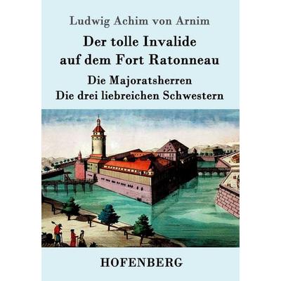 Der tolle Invalide auf dem Fort Ratonneau / Die Majoratsherren / Die drei liebreichen Schwestern, Taschenbuch von Ludwig Achim Arnim, Hofenberg,