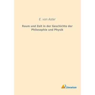 Raum und Zeit in der Geschichte der Philosophie und Physik, Taschenbuch von E. Aster, Literaricon, 978-3-95913-300-5