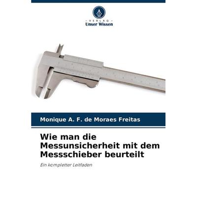 Wie man die Messunsicherheit mit dem Messschieber beurteilt, Taschenbuch von Monique A. F. de Moraes Freitas, Verlag Unser Wissen, 978-620-4-44887-9