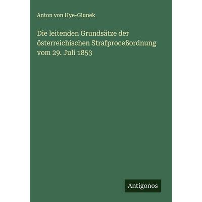 Die leitenden Grundsätze der österreichischen Strafproceßordnung vom 29. Juli 1853, Gebundene Ausgabe von Anton Hye-Glunek, Antigonos Verlag,