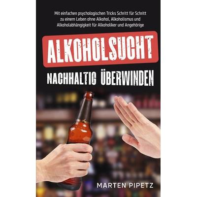 Alkoholsucht nachhaltig überwinden, Taschenbuch von Marten Pipetz, BoD – Books on Demand, 978-3-7543-4949-6