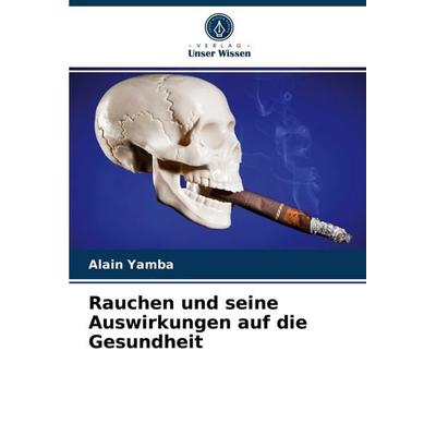 Rauchen und seine Auswirkungen auf die Gesundheit, Taschenbuch von Alain Yamba, Verlag Unser Wissen, 978-620-3-70361-0