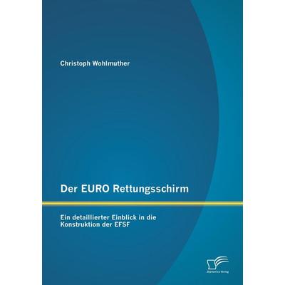 Der EURO Rettungsschirm: Ein detaillierter Einblick in die Konstruktion der EFSF, Taschenbuch von Christoph Wohlmuther, Diplomica Verlag GmbH,