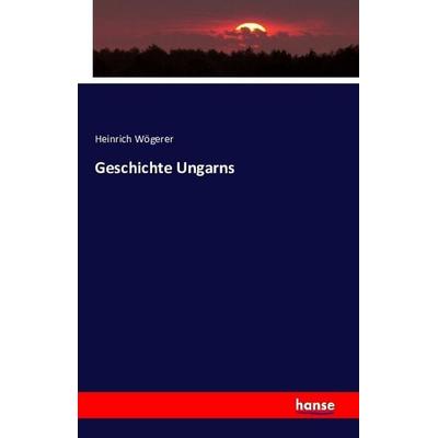 Geschichte Ungarns, Taschenbuch von Heinrich Wögerer, Hansebooks, 978-3-7433-2889-1
