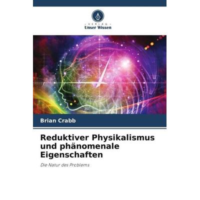 Reduktiver Physikalismus und phänomenale Eigenschaften, Taschenbuch von Brian Crabb, Verlag Unser Wissen, 978-620-3-20368-4