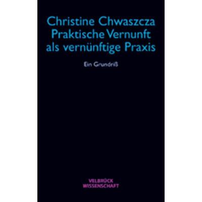 Praktische Vernunft als vernünftige Praxis, Taschenbuch von Christine Chwaszcza, Velbrück, 978-3-934730-71-7