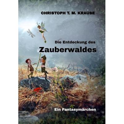 Die Entdeckung des Zauberwaldes, Taschenbuch von Christoph T. M. Krause, Tredition, 978-3-347-68170-5