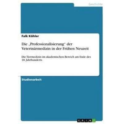 Die 'Professionalisierung' der Veterinärmedizin in der Frühen Neuzeit, Taschenbuch von Falk Köhler, GRIN, 978-3-656-30055-7