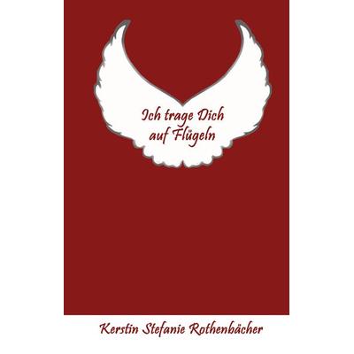Ich trage Dich auf Flügeln, Gebundene Ausgabe von Kerstin Stefanie Rothenbächer, Tredition, 978-3-347-76829-1