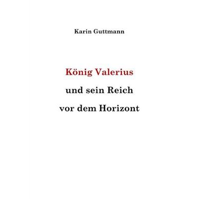 König Valerius und sein Reich vor dem Horizont, Taschenbuch von Karin Guttmann, Epubli, 978-3-8190-6758-7