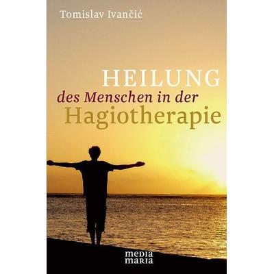 Heilung des Menschen in der Hagiotherapie, Paperback von Tomislav Ivancic, Media Maria, 978-3-9815943-6-2