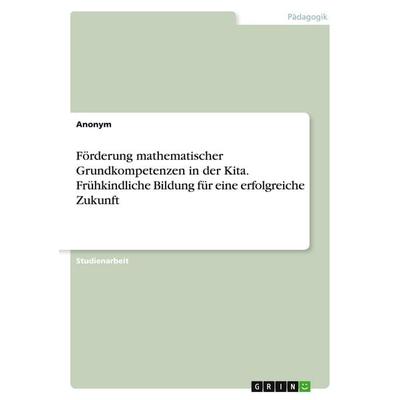 Förderung mathematischer Grundkompetenzen in der Kita. Frühkindliche Bildung für eine erfolgreiche Zukunft, Taschenbuch von Anonymous, GRIN,