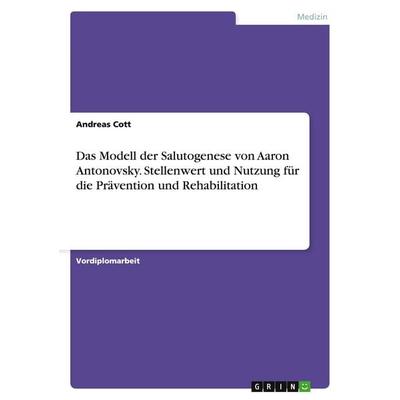Das Modell der Salutogenese von Aaron Antonovsky. Stellenwert und Nutzung für die Prävention und Rehabilitation, Taschenbuch von Andreas Cott, GRIN,