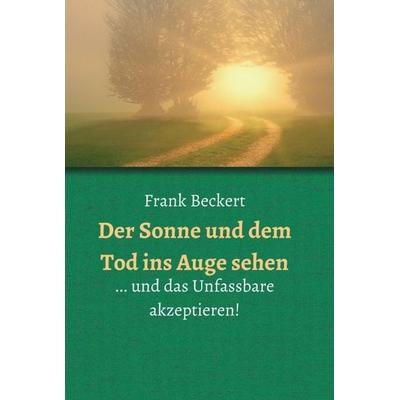 Der Sonne und dem Tod ins Auge sehen, Gebundene Ausgabe von Frank Beckert, Tredition, 978-3-347-15726-2