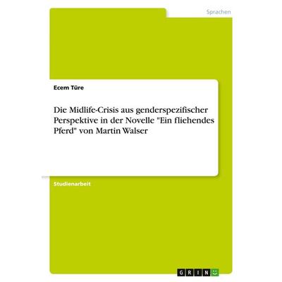 Die Midlife-Crisis aus genderspezifischer Perspektive in der Novelle 'Ein fliehendes Pferd' von Martin Walser, Taschenbuch von Ecem Türe, GRIN,