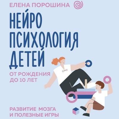 Neyropsihologiya detey ot rozhdeniya do 10 let. Razvitie mozga i poleznye igry - Elena Poroshina, Audio, 9785171692254