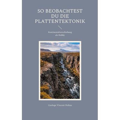 So beobachtest Du die Plattentektonik, Taschenbuch von Geologe Vincent Hohne, BoD – Books on Demand, 978-3-695-74234-9
