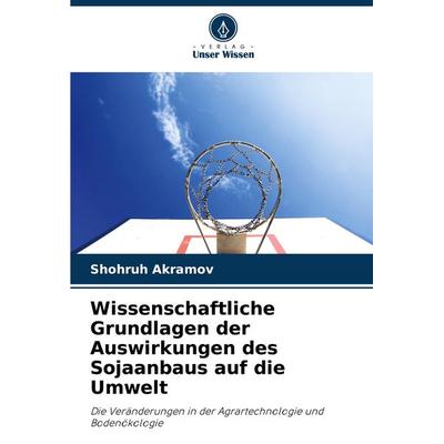 Wissenschaftliche Grundlagen der Auswirkungen des Sojaanbaus auf die Umwelt, Taschenbuch von Shohruh Akramov, Verlag Unser Wissen, 978-620-8-74766-4