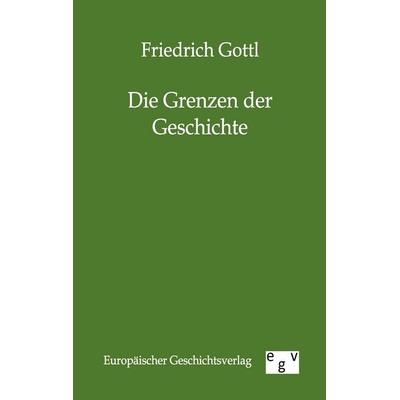 Die Grenzen der Geschichte, Taschenbuch von Friedrich Gottl, Europäischer Geschichtsverlag, 978-3-86382-642-0