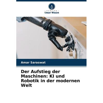 Der Aufstieg der Maschinen: KI und Robotik in der modernen Welt, Taschenbuch von Amar Saraswat, Verlag Unser Wissen, 978-620-7-42515-0