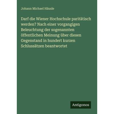 Darf die Wiener Hochschule paritätisch werden? Nach einer vorgangigen Beleuchtung der sogenannten öffentlichen Meinung über diesen Gegenstand in