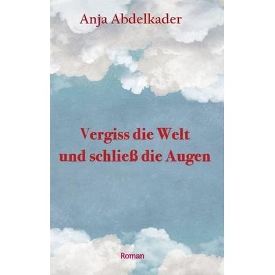 Vergiss die Welt und schließ die Augen, Taschenbuch von Anja Abdelkader, Tredition, 978-3-384-20728-9