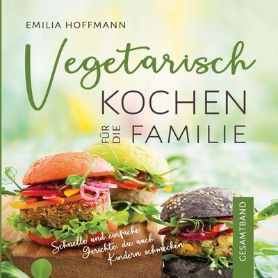 Vegetarisch Kochen für die Familie - Gesamtband, Taschenbuch von Emilia Hoffmann, BoD – Books on Demand, 978-3-7347-3815-9