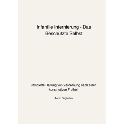 Infantile Internierung - Das Beschützte Selbst, Taschenbuch von Armin Degischer, Epubli, 978-3-8190-7631-2