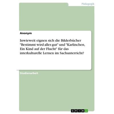 Inwieweit eignen sich die Bilderbücher 'Bestimmt wird alles gut' und 'Karlinchen; Ein Kind auf der Flucht' für das interkulturelle Lernen im