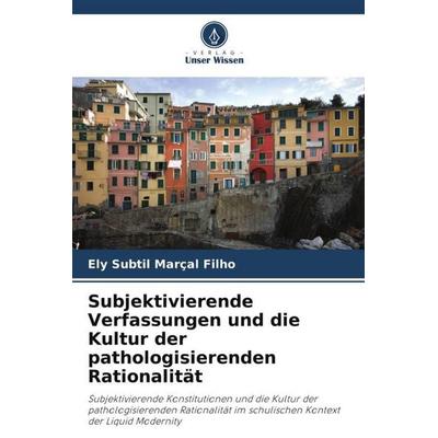 Subjektivierende Verfassungen und die Kultur der pathologisierenden Rationalität, Taschenbuch von Ely Subtil Marçal Filho, Verlag Unser Wissen,