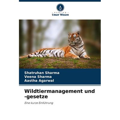 Wildtiermanagement und -gesetze, Taschenbuch von Shatruhan Sharma,Veena Sharma,Aastha Agarwal, Verlag Unser Wissen, 978-620-7-52330-6