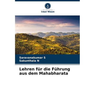 Lehren für die Führung aus dem Mahabharata, Taschenbuch von Saravanakumar S.,Sakunthala N., Verlag Unser Wissen, 978-620-6-97101-6