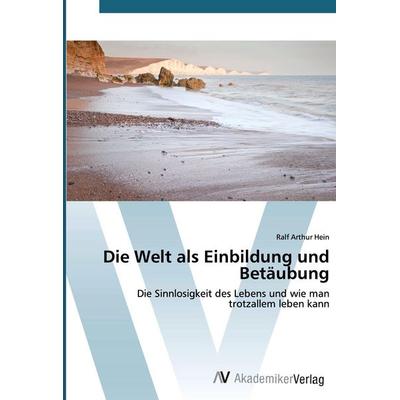 Die Welt als Einbildung und Betäubung, Taschenbuch von Ralf Arthur Hein, AV Akademikerverlag, 978-3-330-51025-8